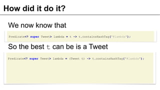 How did it do it?
Predicate<? super Tweet> lambda = t -> t.containsHashTag("#lambda");
We now know that
So the best t can ...