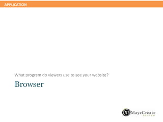 APPLICATION
Browser
What program do viewers use to see your website?
 