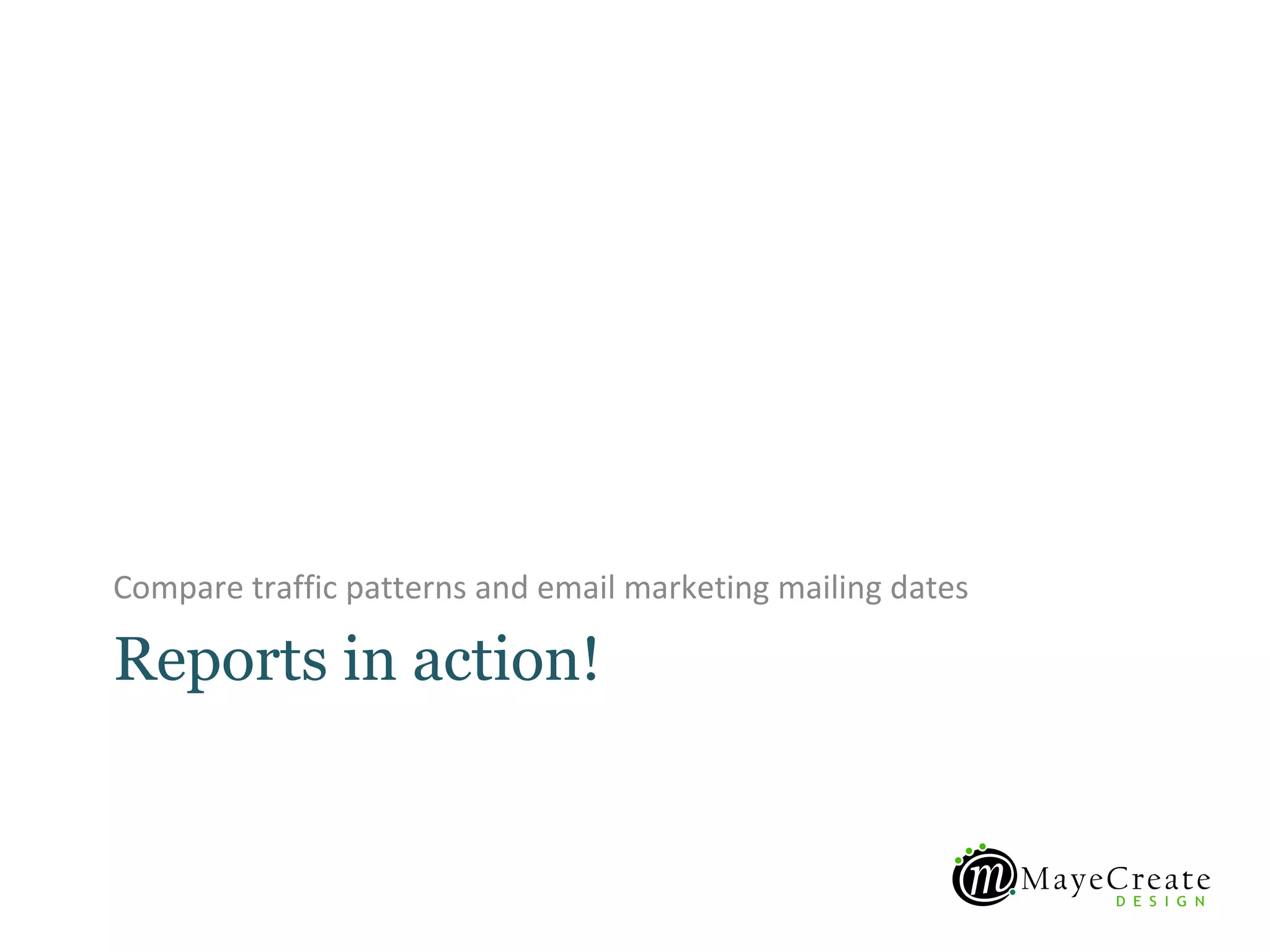 Compare traffic patterns and email marketing mailing dates

Reports in action!
 