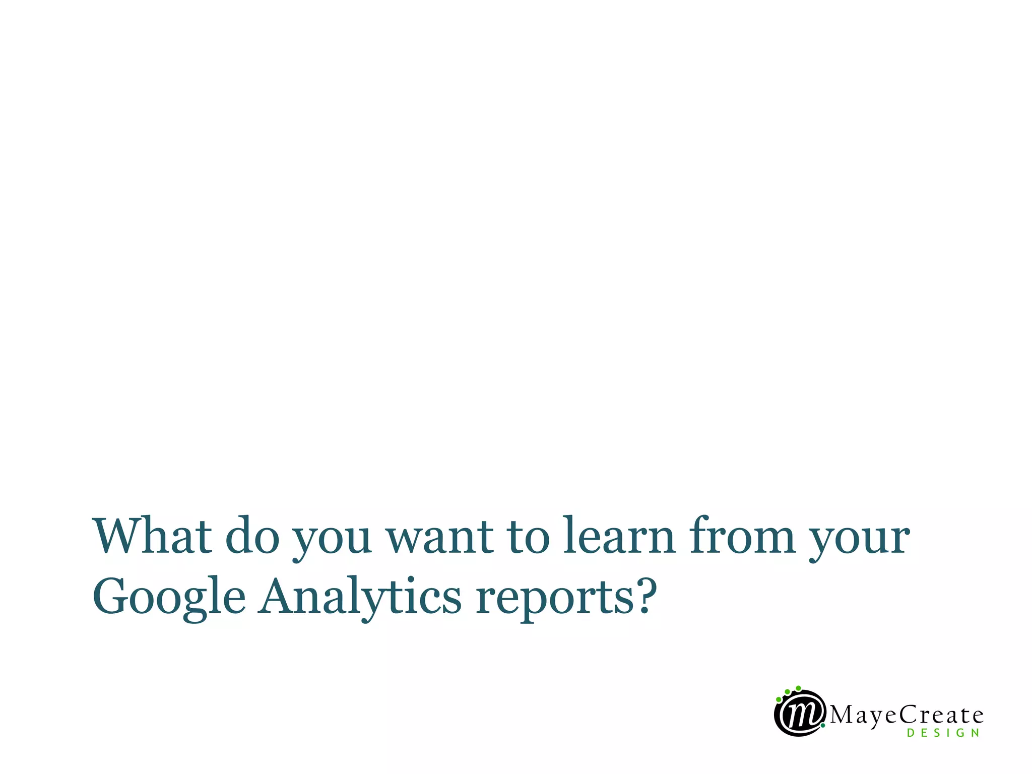What do you want to learn from your
Google Analytics reports?
 