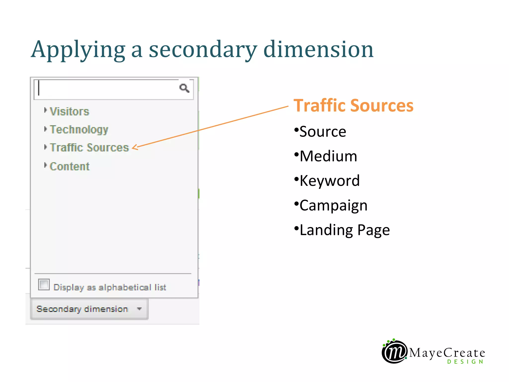 Applying a secondary dimension

                      Traffic Sources
                      •Source
                      •Medium
                      •Keyword
                      •Campaign
                      •Landing Page
 
