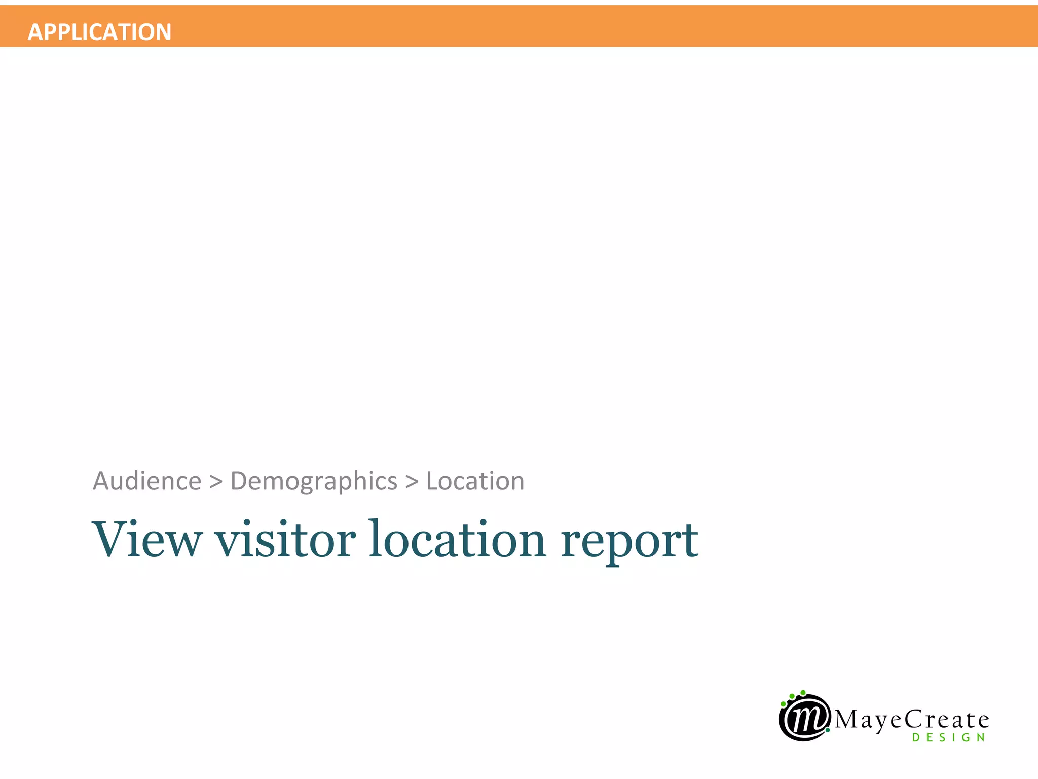 APPLICATION




    Audience > Demographics > Location

    View visitor location report
 