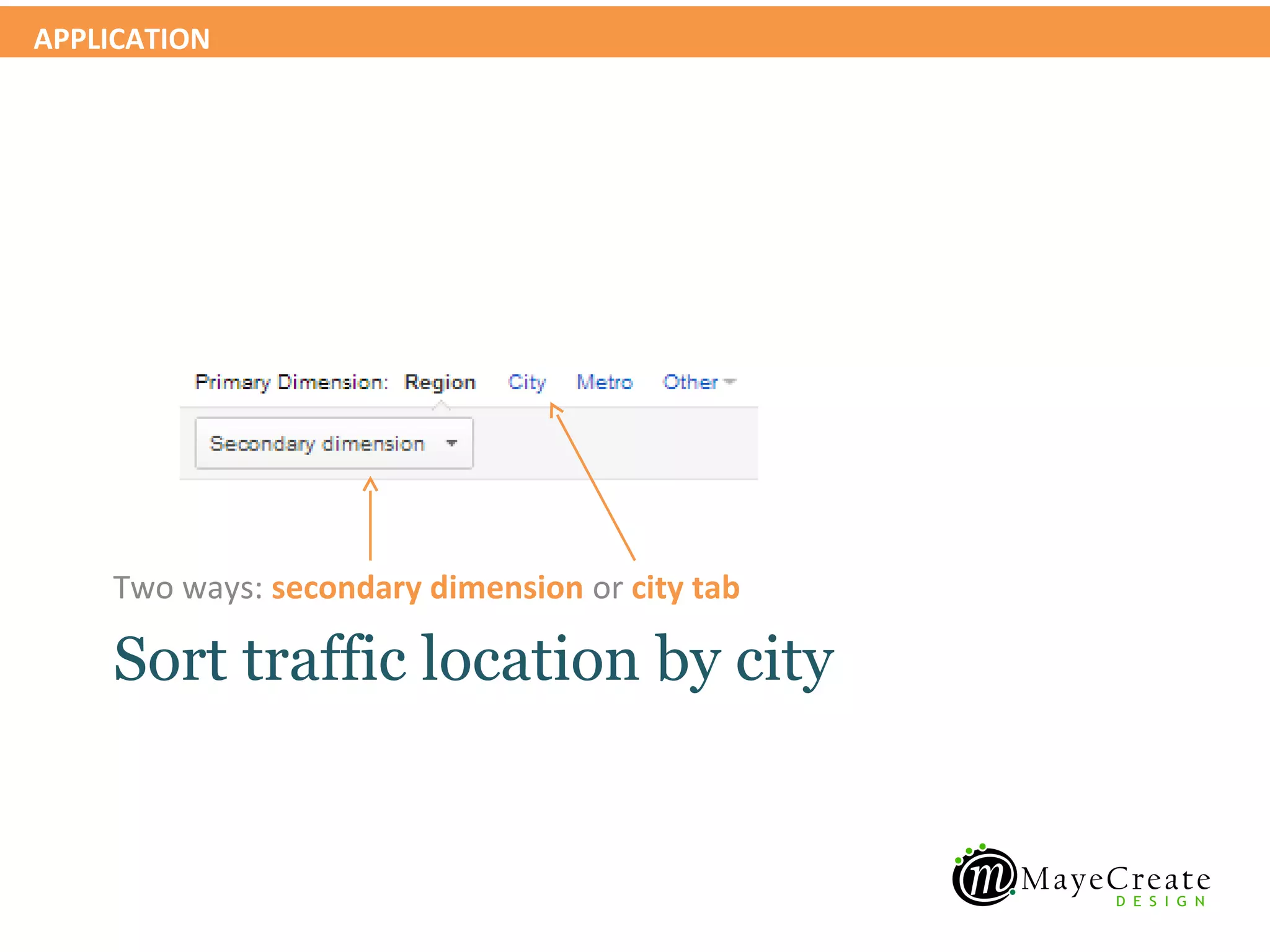 APPLICATION




    Two ways: secondary dimension or city tab

    Sort traffic location by city
 