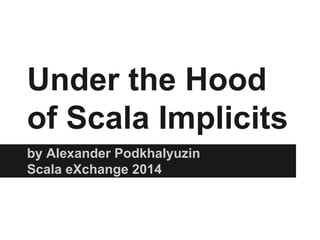 Under the Hood 
of Scala Implicits 
by Alexander Podkhalyuzin 
Scala eXchange 2014 
 