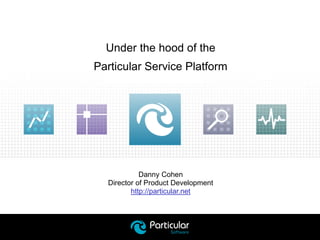 Danny Cohen
Director of Product Development
http://particular.net
Under the hood of the
Particular Service Platform
 