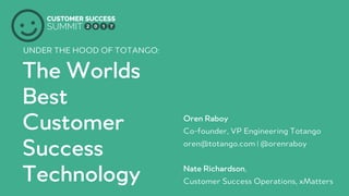 PRODUCED BY
The Worlds
Best
Customer
Success
Technology
UNDER THE HOOD OF TOTANGO:
Oren Raboy
Co-founder, VP Engineering Totango
oren@totango.com | @orenraboy
Nate Richardson,
Customer Success Operations, xMatters
 