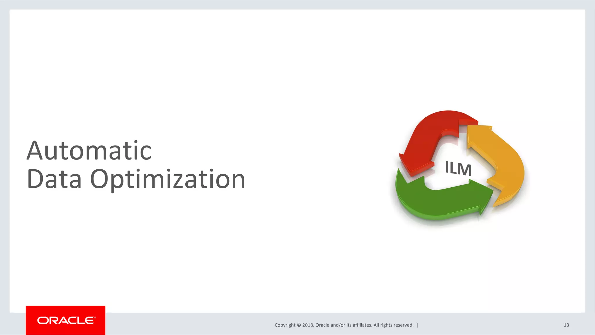 Copyright	©	2018,	Oracle	and/or	its	affiliates.	All	rights	reserved.		|	
Automatic		
Data	Optimization	
13	
 