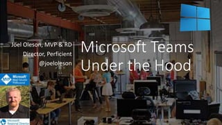 Microsoft Teams
Under the Hood
Joel Oleson, MVP & RD
Director, Perficient
@joeloleson
 