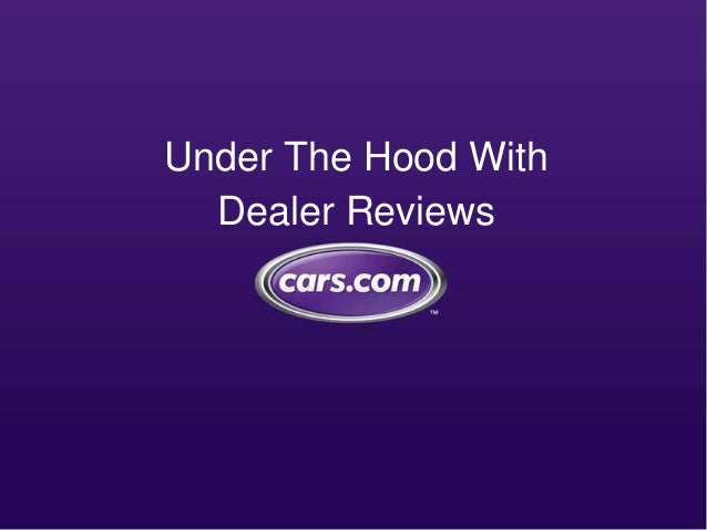Cars Com Dealer Reviews >> Under The Hood With Dealer Reviews Cars Com Cars Com Dealer Reviews >> Under The Hood With Dealer Reviews Cars Com