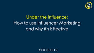 Under the Influence:
How to use Influencer Marketing
and why it’s Effective
 