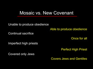 Mosaic vs. New Covenant
Unable to produce obedience
Continual sacrifice
Imperfect high priests
Covered only Jews
Able to produce obedience
Once for all
Perfect High Priest
Covers Jews and Gentiles
 