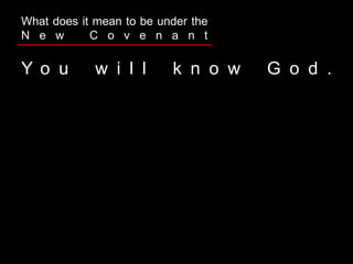 Y o u w i l l k n o w G o d .
What does it mean to be under the
N e w C o v e n a n t
 