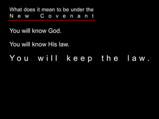 You will know God.
You will know His law.
Y o u w i l l k e e p t h e l a w .
What does it mean to be under the
N e w C o v e n a n t
 