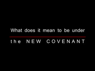 t h e N E W C O V E N A N T
What does it mean to be under
 