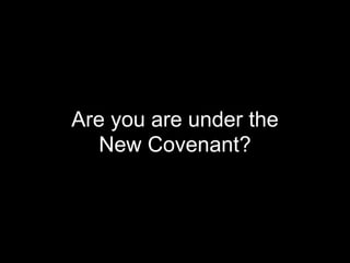 Are you are under the
New Covenant?
 