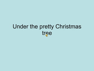 Under the pretty Christmas tree 