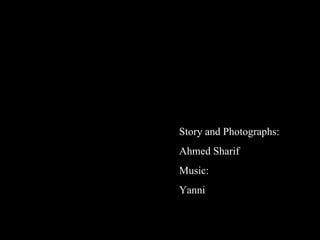 Story and Photographs:
Ahmed Sharif
Music:
Yanni
 