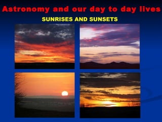 Astronomy and our day to day lives SUNRISES AND SUNSETS 
