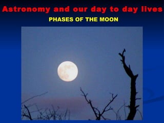 Astronomy and our day to day lives PHASES OF THE MOON 