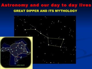 Astronomy and our day to day lives GREAT DIPPER AND ITS MYTHOLOGY 