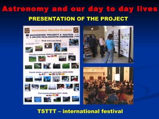 Astronomy and our day to day lives PRESENTATION OF THE PROJECT TSTTT – international festival 