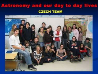 Astronomy and our day to day lives CZECH TEAM 