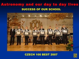Astronomy and our day to day lives SUCCESS OF OUR SCHOOL CZECH 100 BEST 2007 
