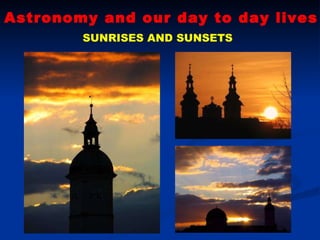 Astronomy and our day to day lives SUNRISES AND SUNSETS 