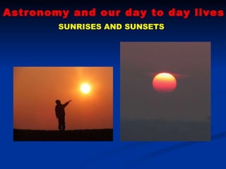 Astronomy and our day to day lives SUNRISES AND SUNSETS 