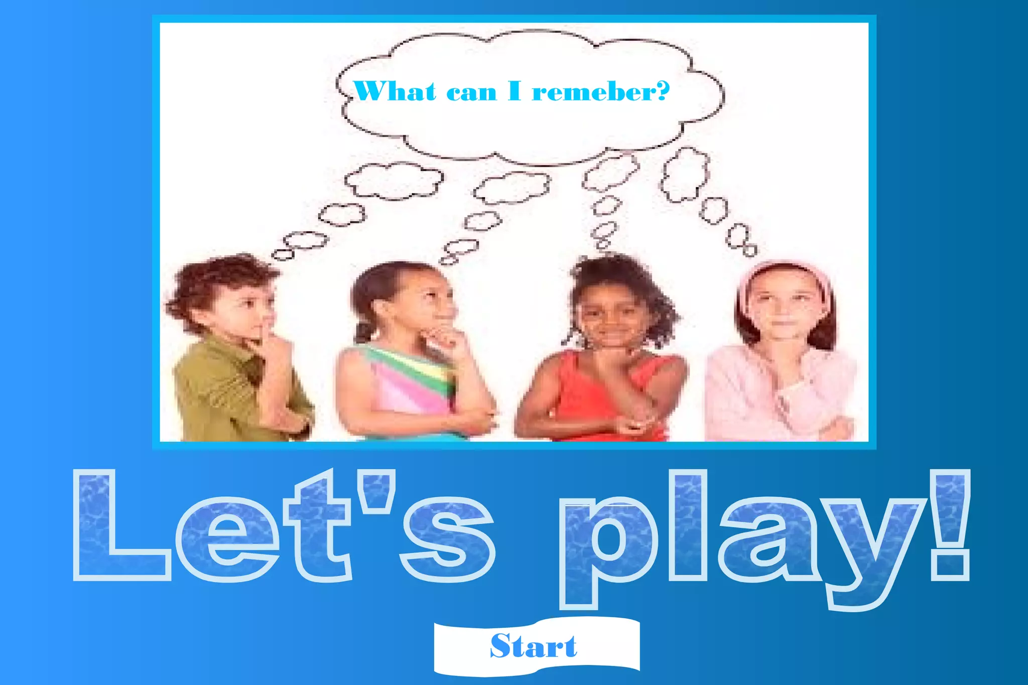 What can I remeber?
Start