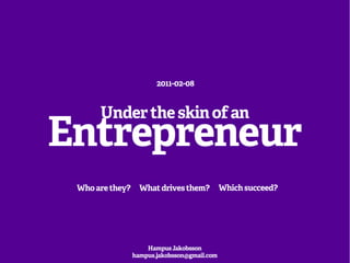 2011-02-08


      Under the skin of an
Entrepreneur
 Who are they?     What drives them?          Which succeed?




                     Hampus Jakobsson
                 hampus.jakobsson@gmail.com
 