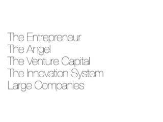 The Entrepreneur
The Angel
The Venture Capital
The Innovation System
Large Companies
 