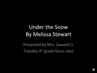 Under the Snow By Melissa Stewart Presented by Mrs. Zawacki’s  Tuesday 4 th  grade focus class 
