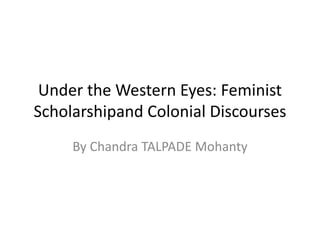 Under the Western Eyes: Feminist 
Scholarshipand Colonial Discourses 
By Chandra TALPADE Mohanty 
 