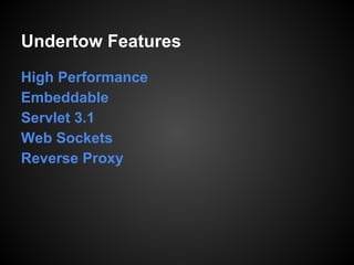 Undertow Features
High Performance
Embeddable
Servlet 3.1
Web Sockets
Reverse Proxy
