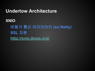 Undertow Architecture
XNIO
비동기 통신 라이브러리 (ex:Netty)
SSL 지원
http://xnio.jboss.org/