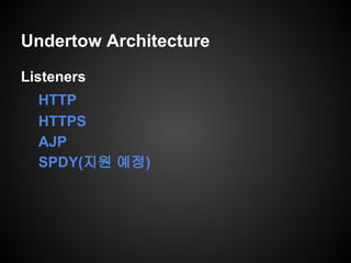 Undertow Architecture
Listeners
HTTP
HTTPS
AJP
SPDY(지원 예정)
