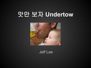 맛만 보자 Undertow
Jeff Lee
 