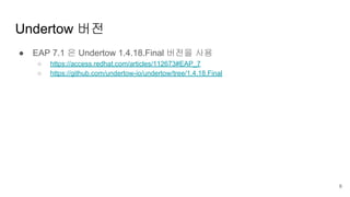 Undertow 버전
● EAP 7.1 은 Undertow 1.4.18.Final 버전을 사용
○ https://access.redhat.com/articles/112673#EAP_7
○ https://github.com/undertow-io/undertow/tree/1.4.18.Final
6
 
