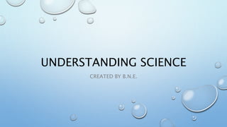UNDERSTANDING SCIENCE
CREATED BY B.N.E.
 