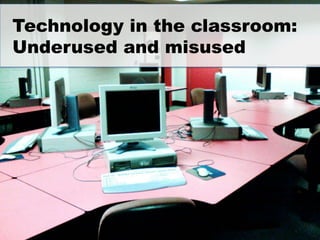 Technology in the classroom:
Underused and misused
 