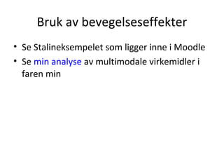 Bruk av bevegelseseffekter Se Stalineksempelet som ligger inne i Moodle Se  min analyse  av multimodale virkemidler i faren min 