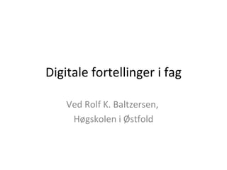 Digitale fortellinger i fag Ved Rolf K. Baltzersen,  Høgskolen i Østfold 