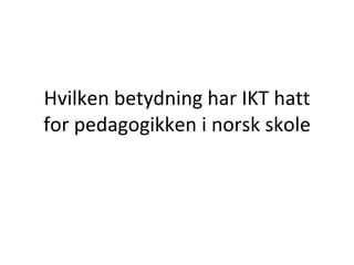 Hvilken betydning har IKT hatt for pedagogikken i norsk skole 