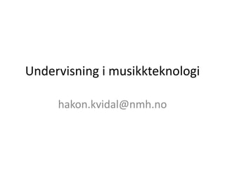 Undervisning i musikkteknologi
hakon.kvidal@nmh.no
 