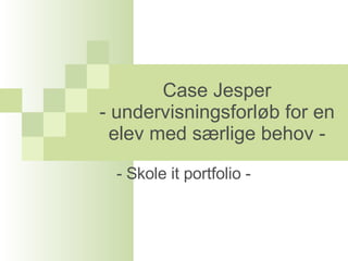 Case Jesper - undervisningsforløb for en elev med særlige behov - - Skole it portfolio - 