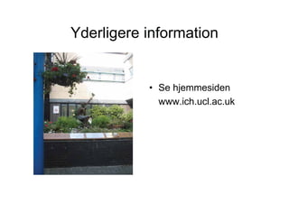 Yderligere information


           • Se hjemmesiden
             www.ich.ucl.ac.uk
 