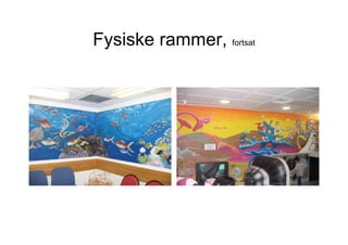 Fysiske rammer, fortsat
 