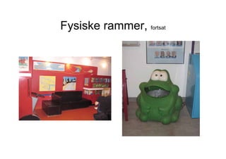 Fysiske rammer, fortsat
 