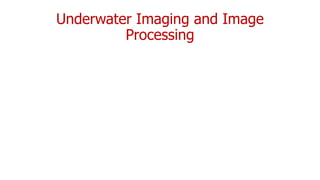 Underwater Imaging and Image
Processing
 